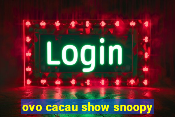 ovo cacau show snoopy